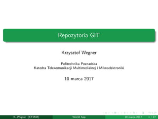 Repozytoria GIT
Krzysztof Wegner
Politechnika Poznańska
Katedra Telekomunikacji Multimedialnej i Mikroelektroniki
10 marca 2017
K. Wegner (KTMiM) Win32 App 10 marca 2017 1 / 17
 