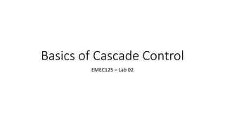 Basics of Cascade Control
EMEC125 – Lab 02
 