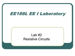 EE188L EE I Laboratory
Lab #2
Resistive Circuits
 