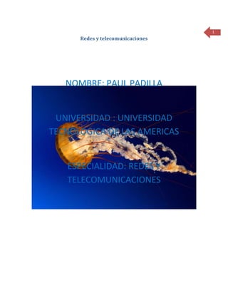 1
      Redes y telecomunicaciones




   NOMBRE: PAUL PADILLA


 UNIVERSIDAD : UNIVERSIDAD
TECNOLOGICA DE LAS AMERICAS


   ESPECIALIDAD: REDES Y
   TELECOMUNICACIONES
 