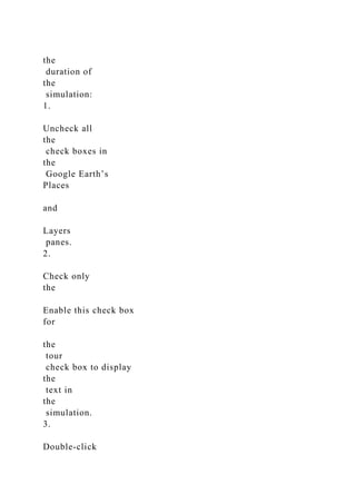the
duration of
the
simulation:
1.
Uncheck all
the
check boxes in
the
Google Earth’s
Places
and
Layers
panes.
2.
Check only
the
Enable this check box
for
the
tour
check box to display
the
text in
the
simulation.
3.
Double-click
 