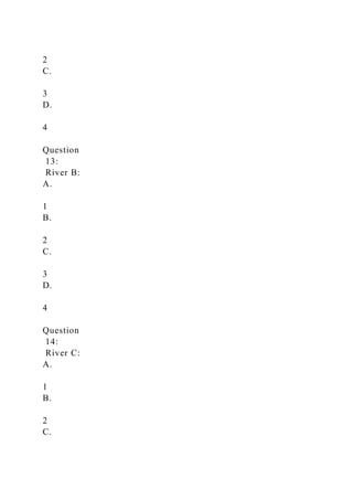 2
C.
3
D.
4
Question
13:
River B:
A.
1
B.
2
C.
3
D.
4
Question
14:
River C:
A.
1
B.
2
C.
 