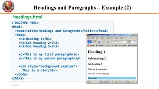 <!DOCTYPE HTML>
<html>
<head><title>Headings and paragraphs</title></head>
<body>
<h1>Heading 1</h1>
<h2>Sub heading 2</h2>
<h3>Sub heading 3</h3>
<p>This is my first paragraph</p>
<p>This is my second paragraph</p>
<div style="background:skyblue">
This is a div</div>
</body>
</html>
Headings and Paragraphs – Example (2)
headings.html
6/26/2024 19
 