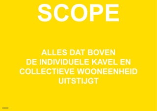 SCOPE
                ALLES DAT BOVEN
            DE INDIVIDUELE KAVEL EN
           COLLECTIEVE WOONEENHEID
                    UITSTIJGT


HOMEMADE
 