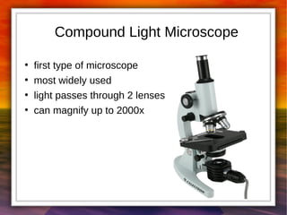 Compound Light Microscope 
● first type of microscope 
● most widely used 
● light passes through 2 lenses 
● can magnify up to 2000x 
 