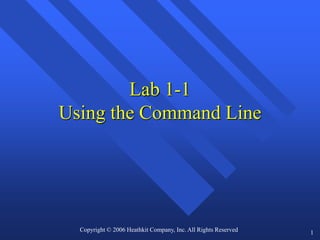 1
Lab 1-1
Using the Command Line
Copyright © 2006 Heathkit Company, Inc. All Rights Reserved
 