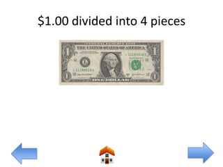 $1.00 divided into 4 pieces
 
