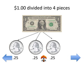 $1.00 divided into 4 pieces




.25     .25      .25
 