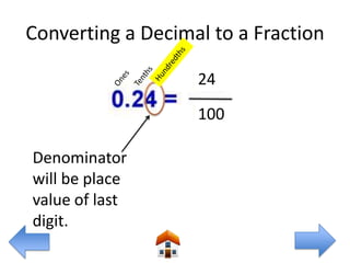 Converting a Decimal to a Fraction

                   24
                   100

Denominator
will be place
value of last
digit.
 