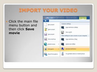 IMPORT YOUR VIDEO

   Click the main file
    menu button and
    then click Save
    movie
 