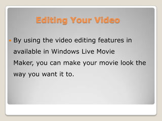 Editing Your Video

   By using the video editing features in
    available in Windows Live Movie
    Maker, you can make your movie look the
    way you want it to.
 