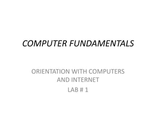 COMPUTER FUNDAMENTALS
ORIENTATION WITH COMPUTERS
AND INTERNET
LAB # 1
 