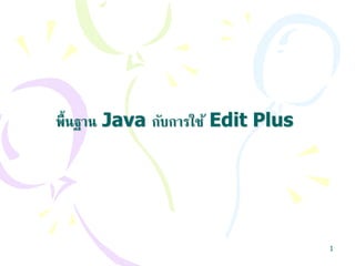 1
พื้นฐาน Java กับการใช้ Edit Plus
 