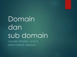 Domain
dan
sub domain
AGIL IBNU PRASETIA C XI TKJ B
SISTEM OPERASI JARINGAN
 