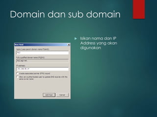 Domain dan sub domain
? Isikan nama dan IP
Address yang akan
digunakan
 