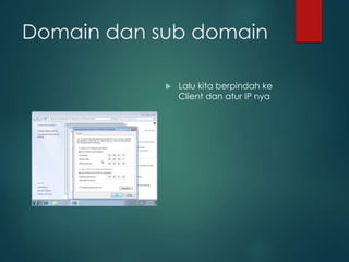 Domain dan sub domain
? Lalu kita berpindah ke
Client dan atur IP nya
 