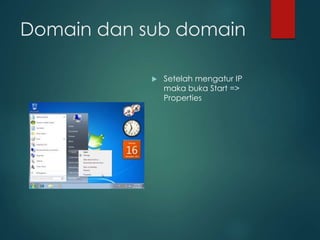 Domain dan sub domain
? Setelah mengatur IP
maka buka Start =>
Properties
 