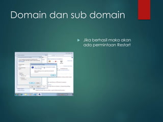 Domain dan sub domain
? Jika berhasil maka akan
ada permintaan Restart
 