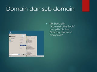 Domain dan sub domain
? Klik Start, pilih
Administrative Tools
dan pilih Active
Directory Users and
Computer
 