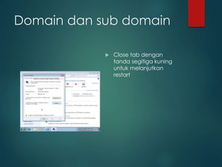 Domain dan sub domain
? Close tab dengan
tanda segitiga kuning
untuk melanjutkan
restart
 
