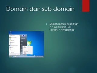 Domain dan sub domain
? Seelah masuk buka Start
= > Computer (Klik
Kanan) => Properties
 