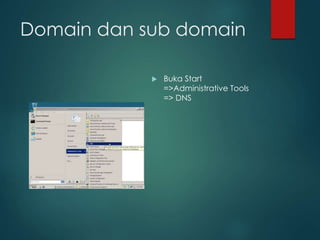 Domain dan sub domain
? Buka Start
=>Administrative Tools
=> DNS
 