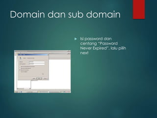 Domain dan sub domain
? Isi password dan
centang Password
Never Expired, lalu pilih
next
 