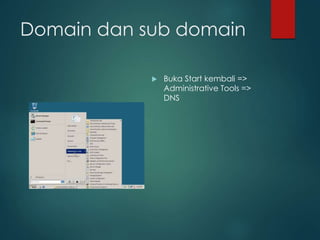 Domain dan sub domain
? Buka Start kembali =>
Administrative Tools =>
DNS
 