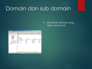 Domain dan sub domain
? Klik kanan domain yang
telah anda buat
 