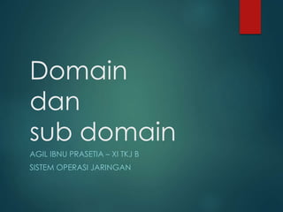 Domain
dan
sub domain
AGIL IBNU PRASETIA – XI TKJ B
SISTEM OPERASI JARINGAN
 