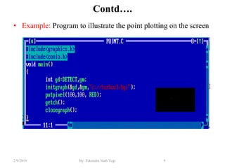Contd….
• Example: Program to illustrate the point plotting on the screen
9By: Tekendra Nath Yogi2/9/2019
 
