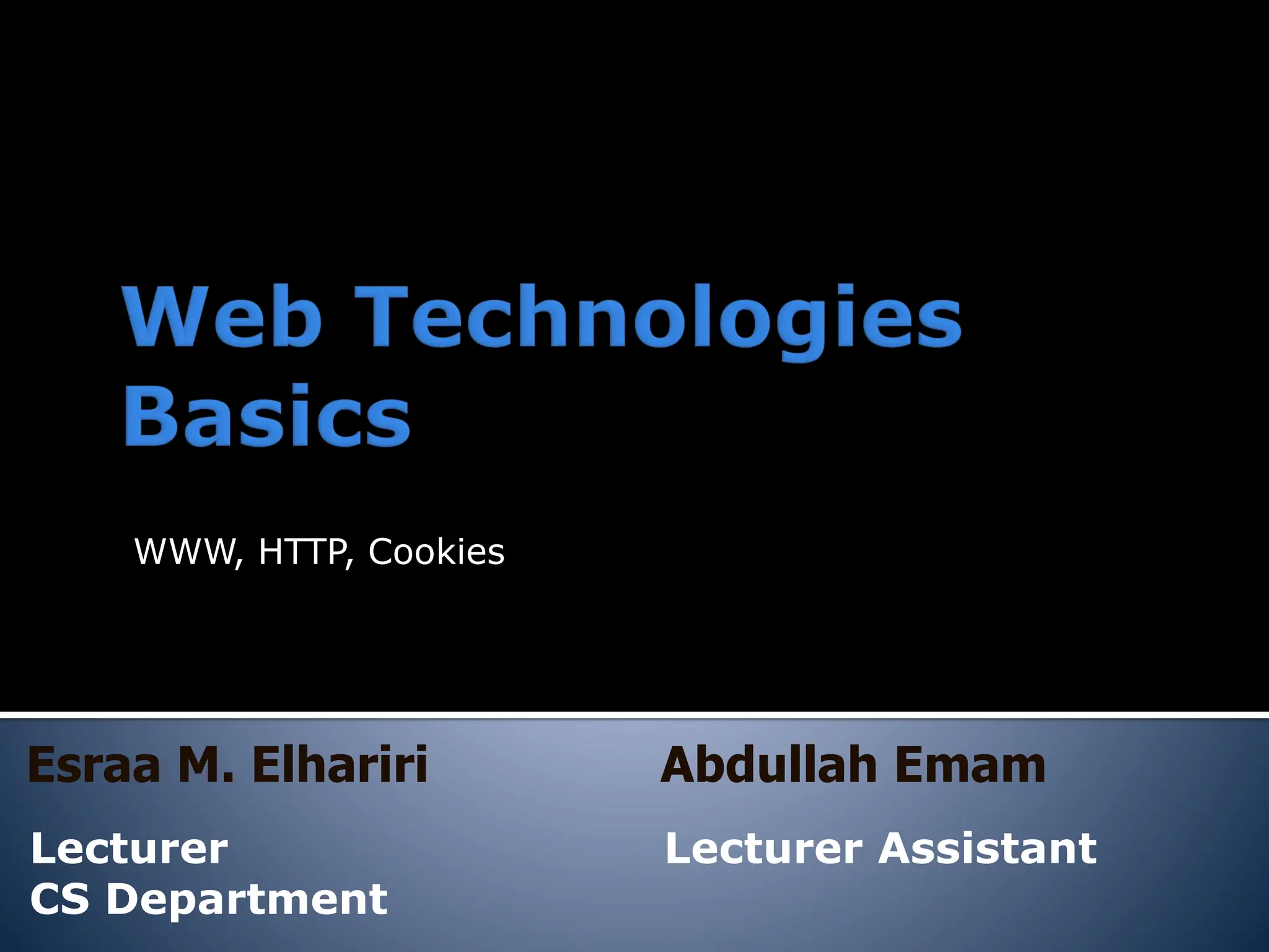 WWW, HTTP, Cookies
Esraa M. Elhariri
Lecturer
CS Department
Abdullah Emam
Lecturer Assistant
 