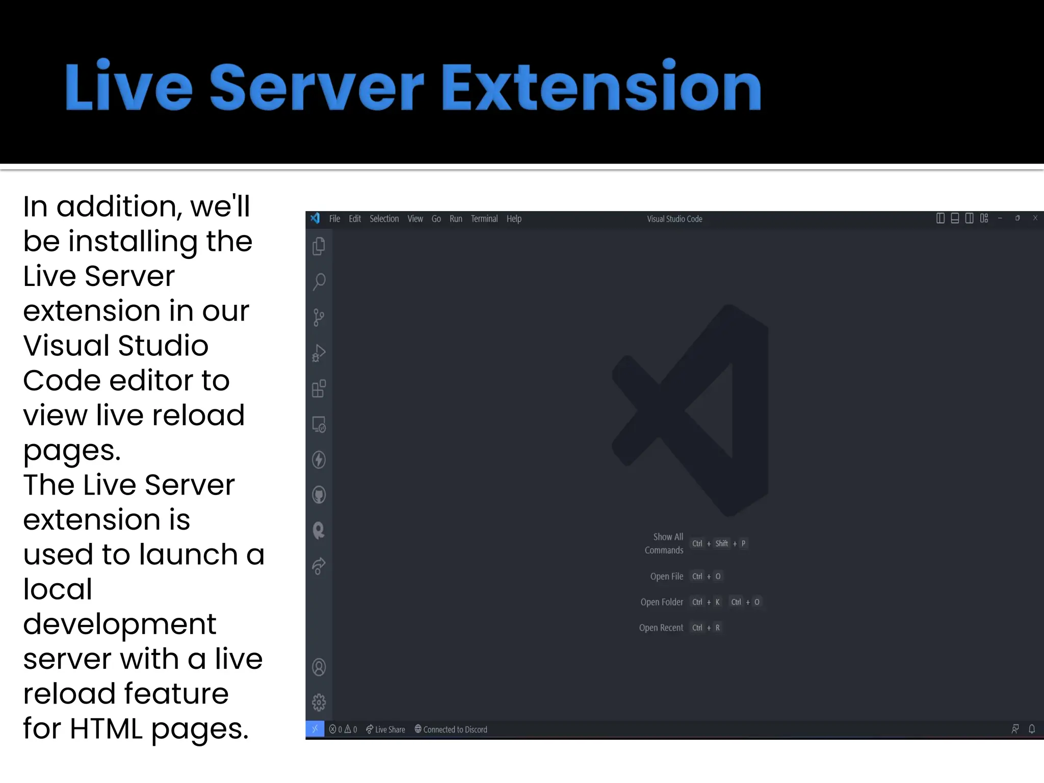 In addition, we'll
be installing the
Live Server
extension in our
Visual Studio
Code editor to
view live reload
pages.
The Live Server
extension is
used to launch a
local
development
server with a live
reload feature
for HTML pages.
 