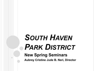 South Haven Park District New Spring Seminars Aubrey Cristine Jude B. Neri, Director 