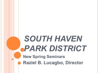 SOUTH HAVENPARK DISTRICT New Spring Seminars Raziel B. Lucagbo, Director 