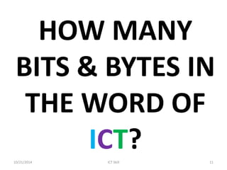 HOW MANY BITS & BYTES IN THE WORD OF ICT? 
10/21/2014 
ICT Skill 
11  