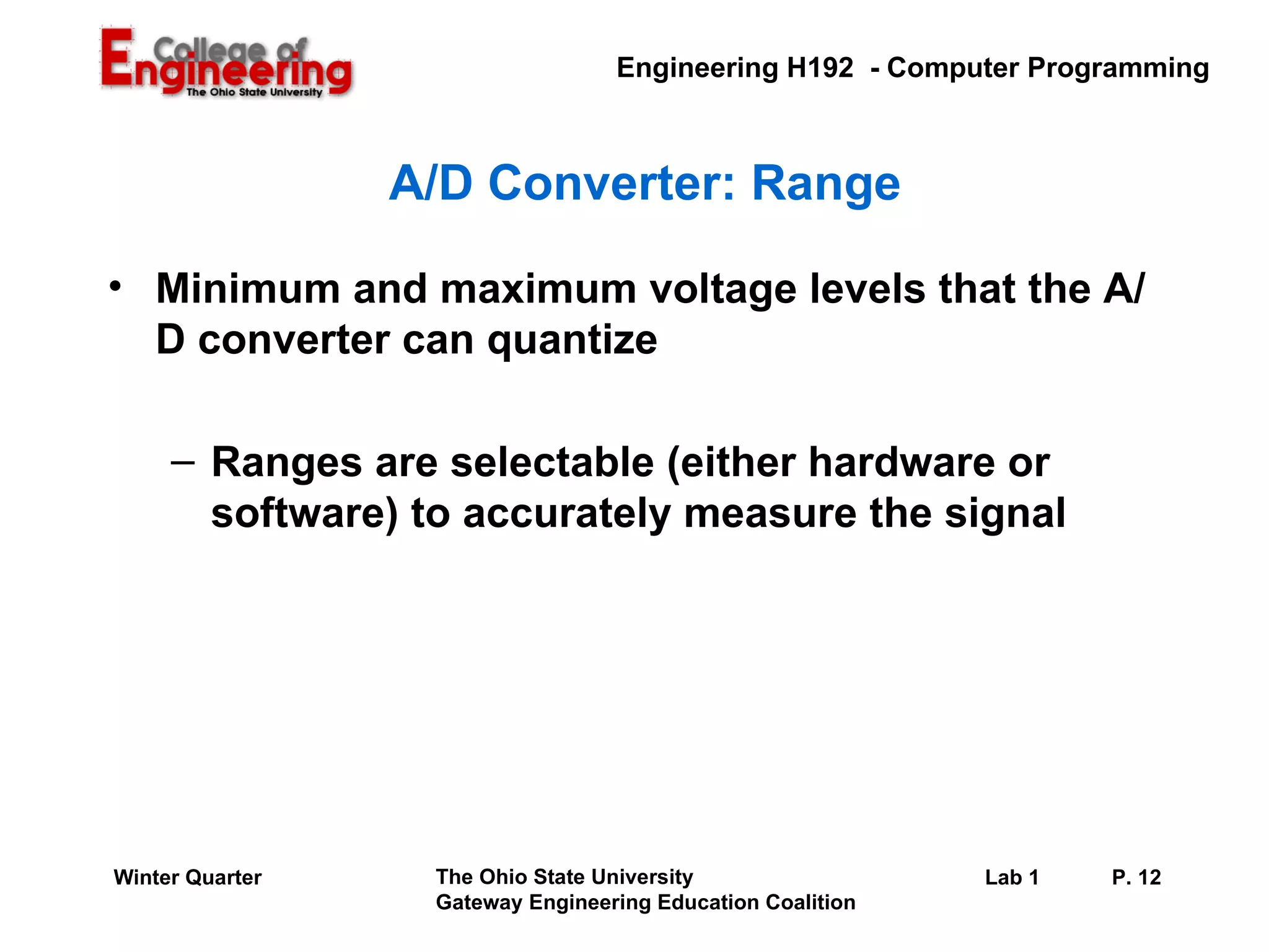 A/D Converter: Range Minimum and maximum voltage levels that the A/D converter can quantize Ranges are selectable (either hardware or software) to accurately measure the signal 