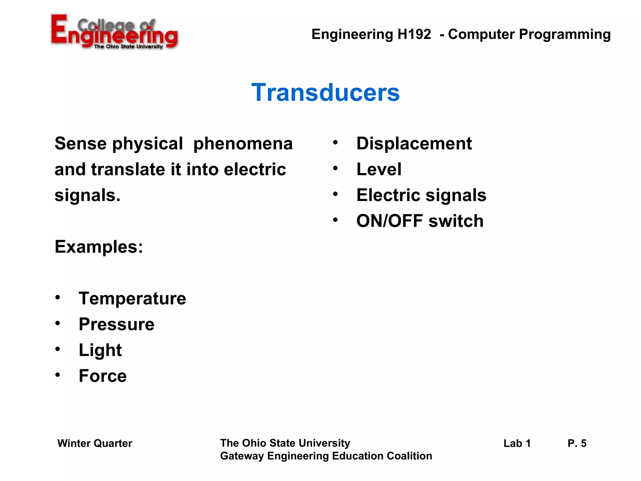 Transducers Sense physical  phenomena and translate it into electric signals. Examples: Temperature Pressure Light Force Displacement Level Electric signals ON/OFF switch 