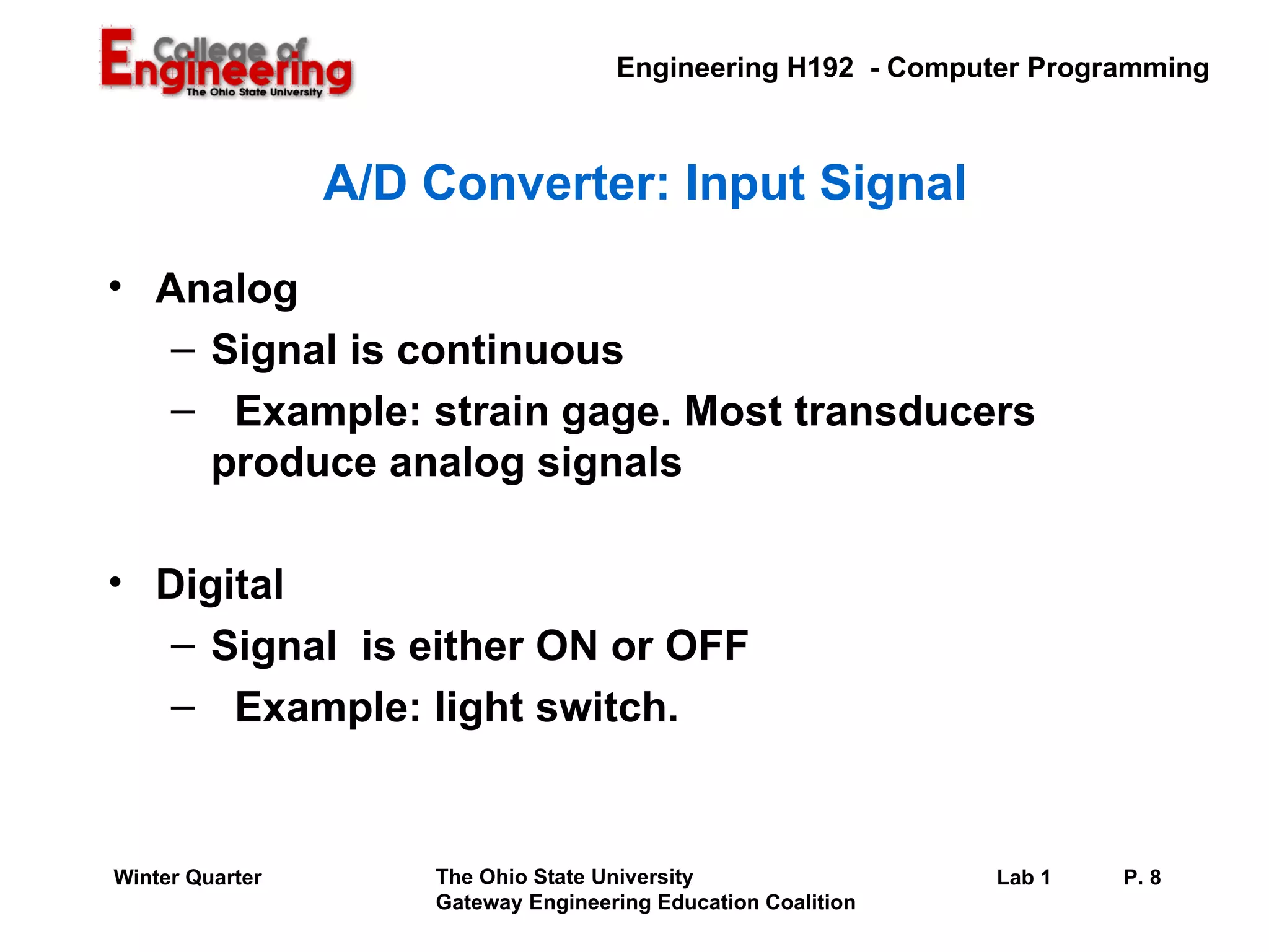 A/D Converter: Input Signal Analog Signal is continuous Example: strain gage. Most transducers produce analog signals Digital Signal  is either ON or OFF Example: light switch. 