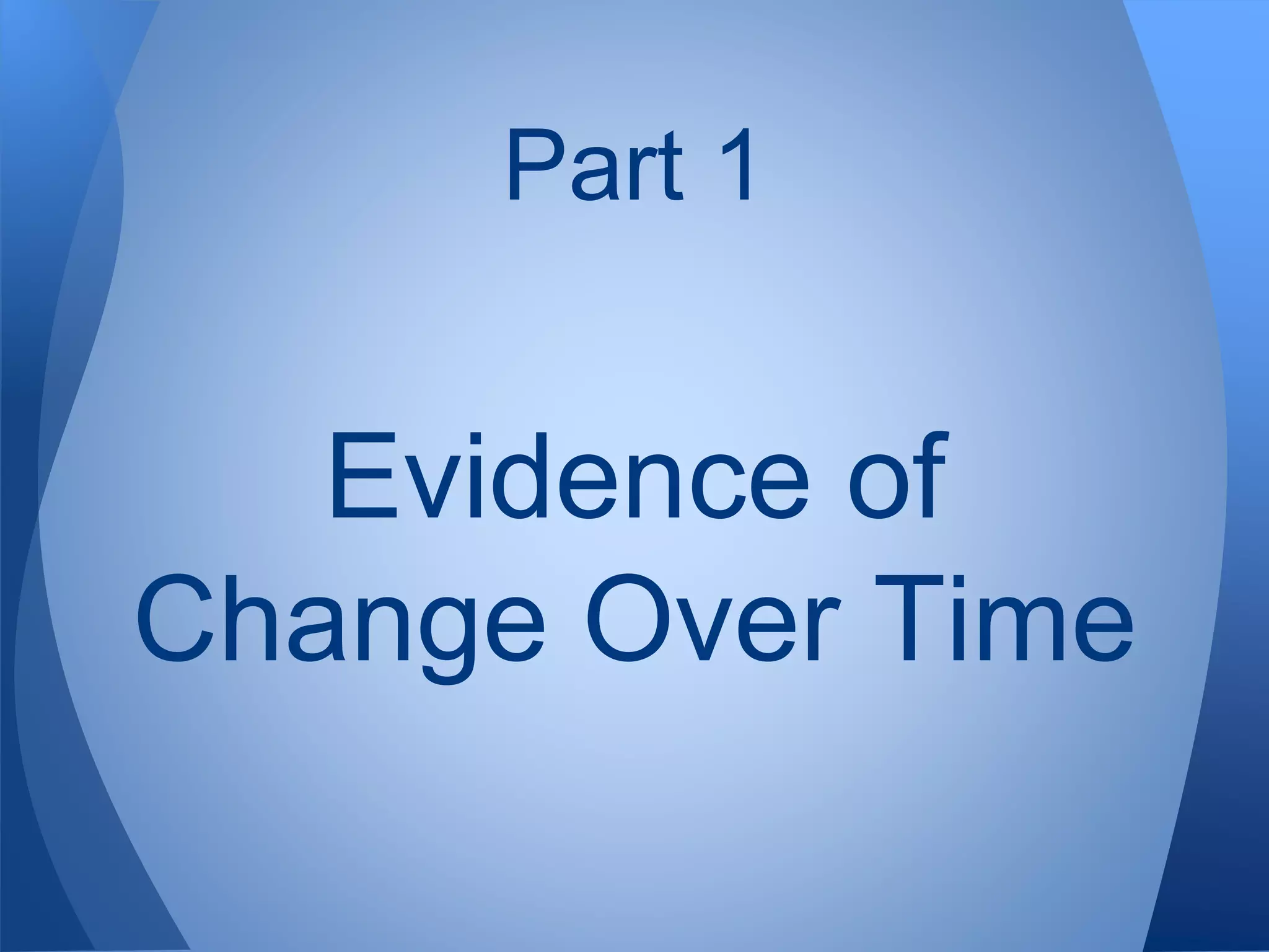 Part 1
Evidence of
Change Over Time
 