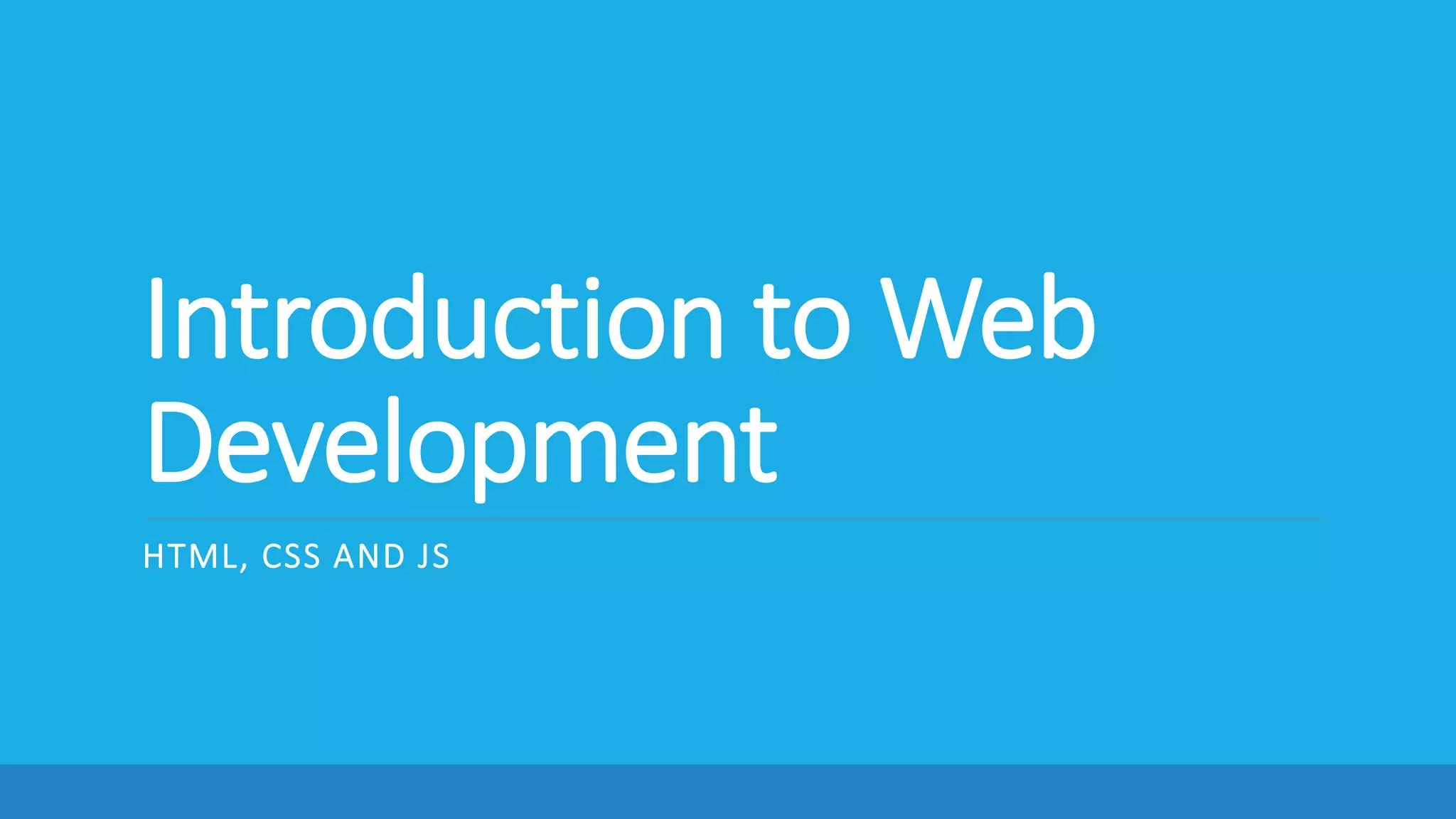 Introduction to Web
Development
HTML, CSS AND JS
 