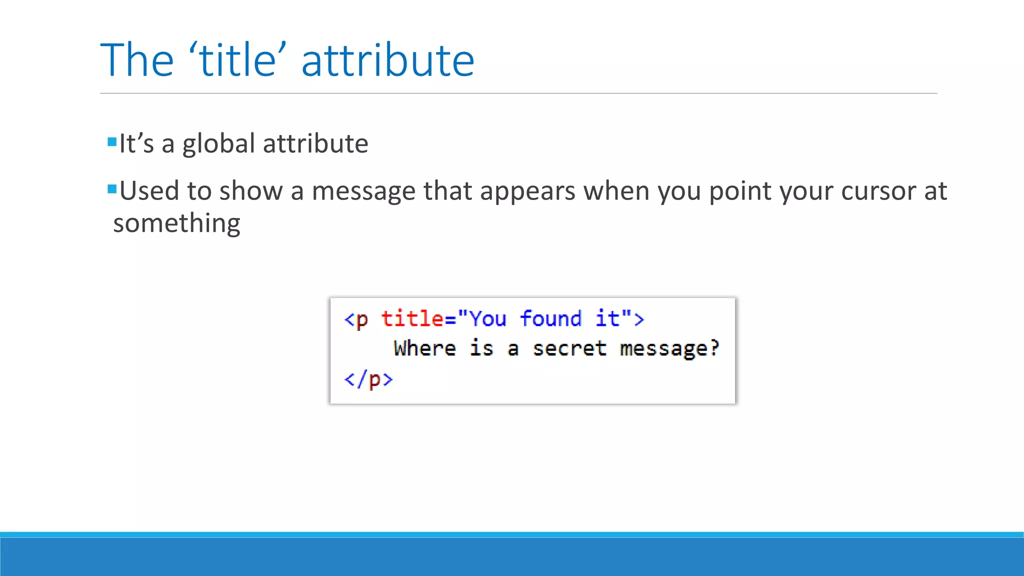The ‘title’ attribute
It’s a global attribute
Used to show a message that appears when you point your cursor at
something
 
