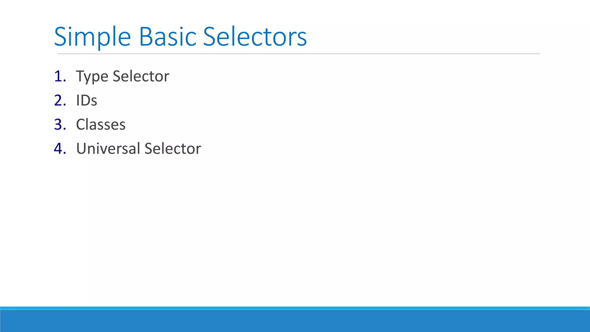 Simple Basic Selectors
1. Type Selector
2. IDs
3. Classes
4. Universal Selector
 