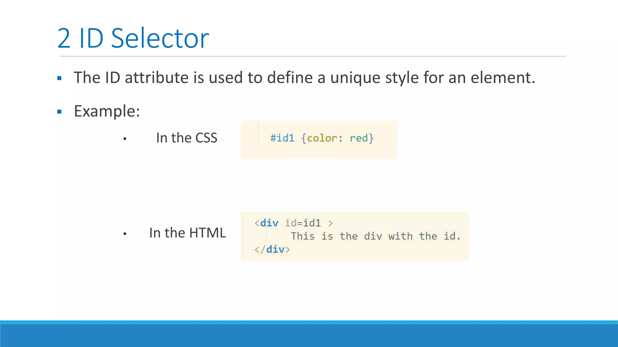 2 ID Selector
 The ID attribute is used to define a unique style for an element.
 Example:
• In the CSS
• In the HTML
 