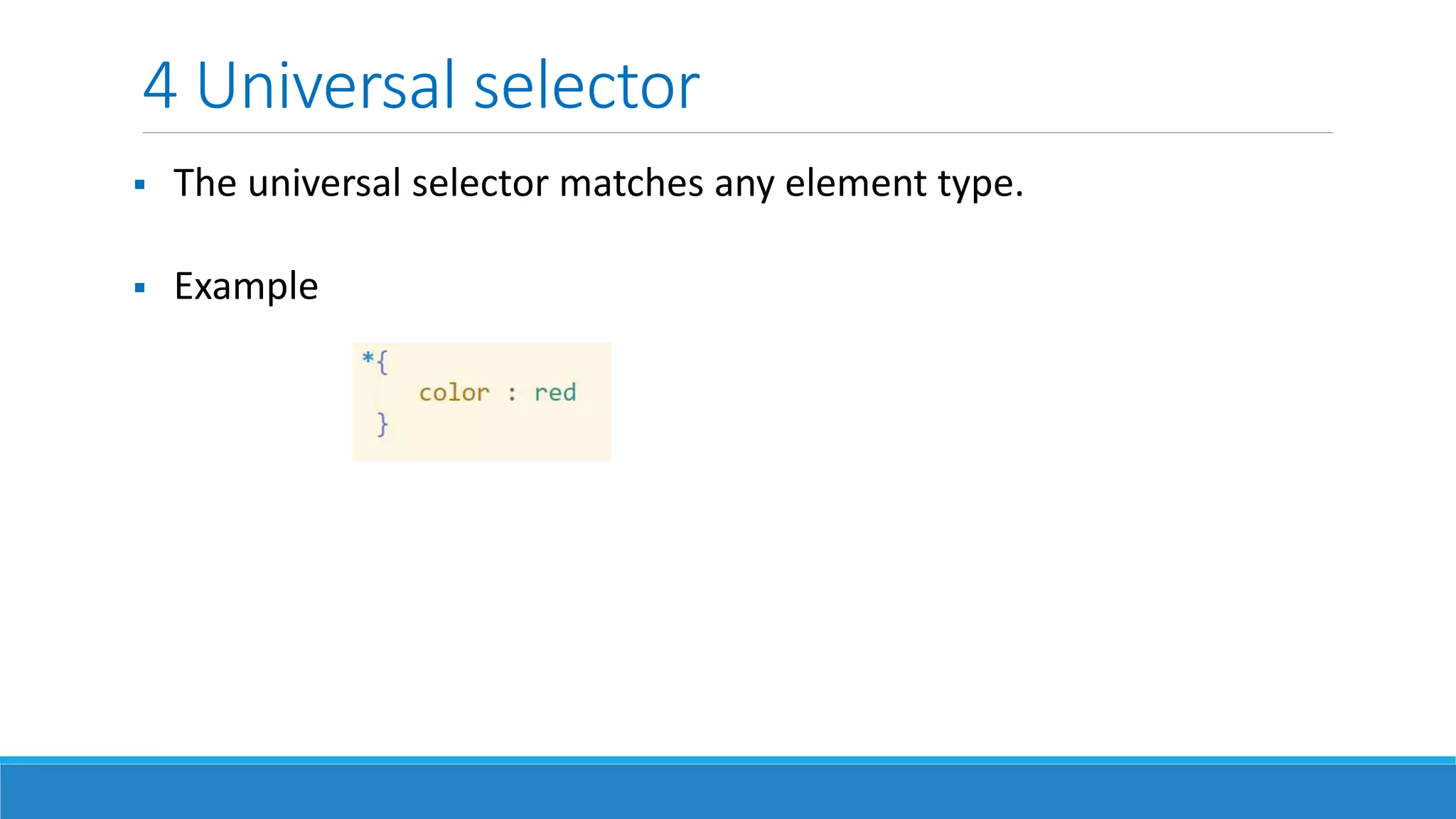 4 Universal selector
 The universal selector matches any element type.
 Example
 