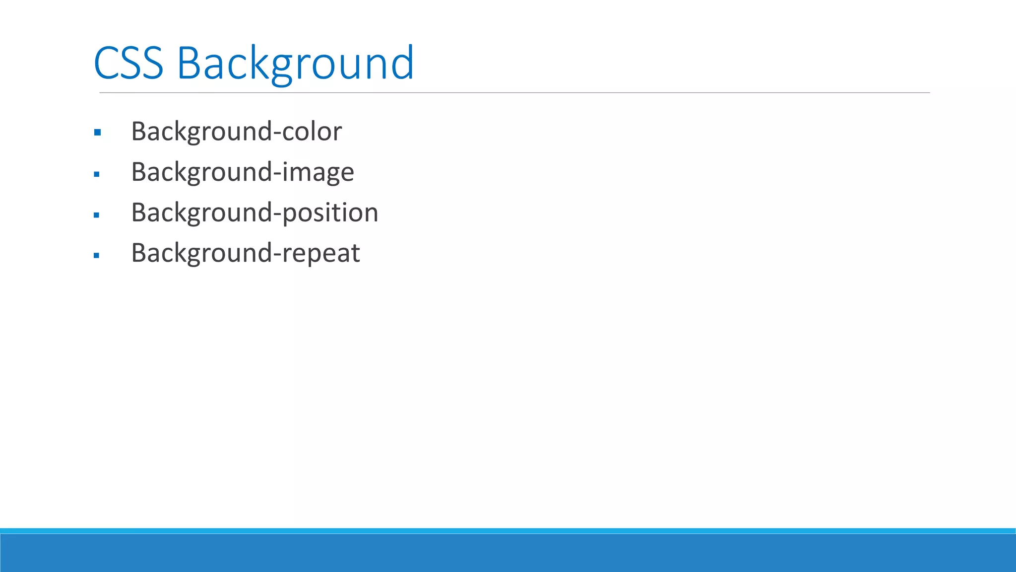 CSS Background
 Background-color
 Background-image
 Background-position
 Background-repeat
 