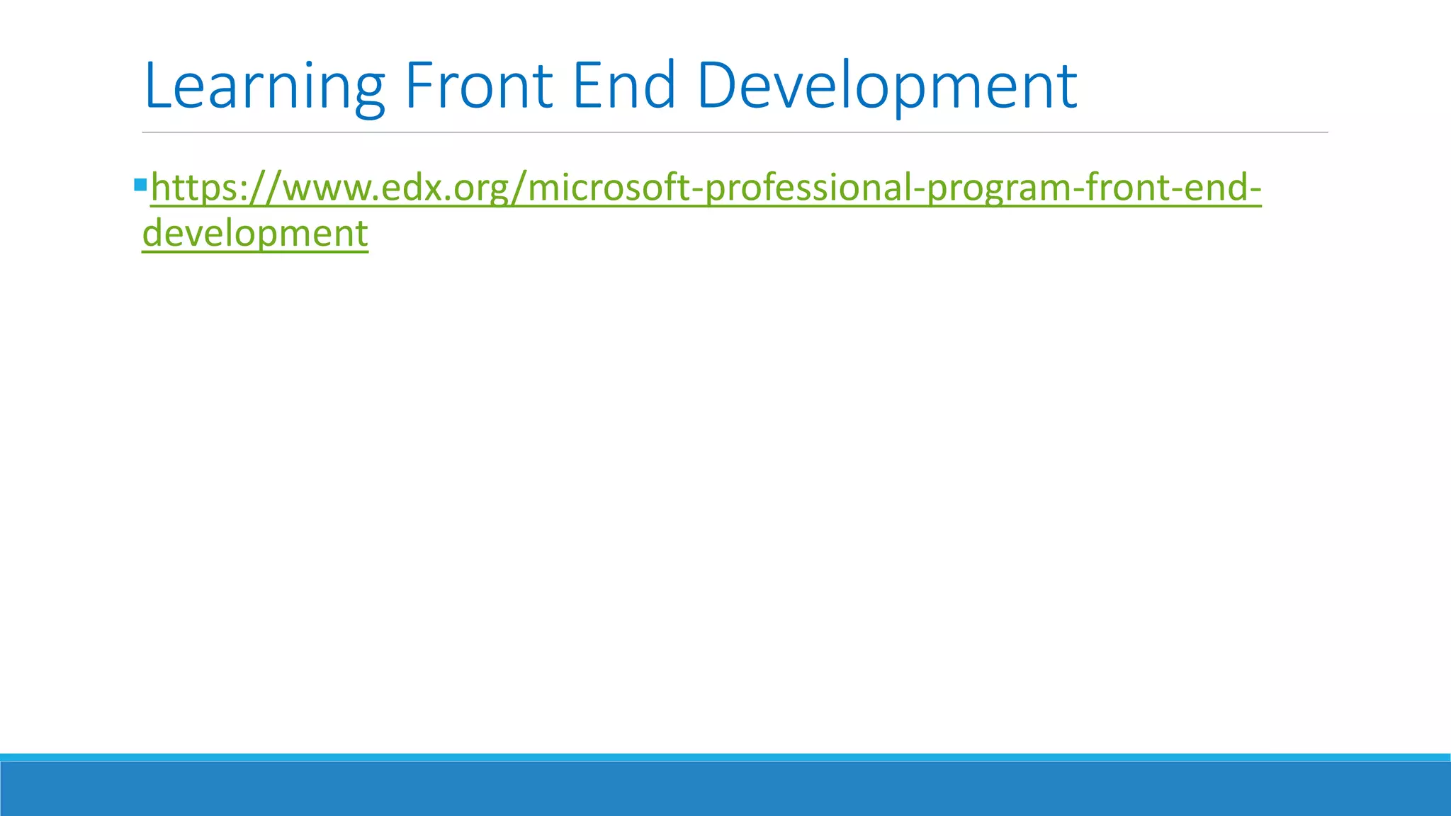 Learning Front End Development
https://www.edx.org/microsoft-professional-program-front-end-
development
 