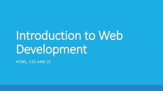 Introduction to Web
Development
HTML, CSS AND JS
 