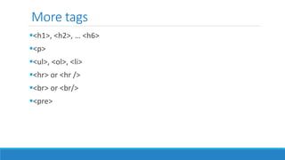 More tags
<h1>, <h2>, … <h6>
<p>
<ul>, <ol>, <li>
<hr> or <hr />
<br> or <br/>
<pre>
 