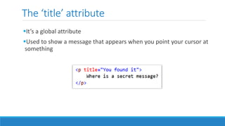The ‘title’ attribute
It’s a global attribute
Used to show a message that appears when you point your cursor at
something
 